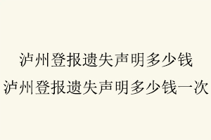 瀘州登報(bào)遺失聲明多少錢，瀘州登報(bào)遺失聲明多少錢一次找我要登報(bào)網(wǎng)