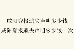 咸陽登報遺失聲明多少錢，咸陽登報遺失聲明多少錢一次找我要登報網