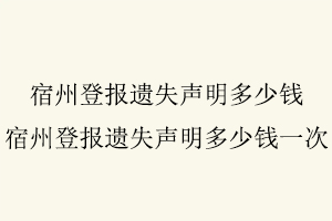 宿州登報遺失聲明多少錢，宿州登報遺失聲明多少錢一次找我要登報網