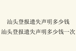 汕頭登報(bào)遺失聲明多少錢，汕頭登報(bào)遺失聲明多少錢一次找我要登報(bào)網(wǎng)