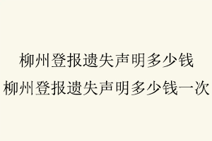 柳州登報遺失聲明多少錢，柳州登報遺失聲明多少錢一次找我要登報網(wǎng)