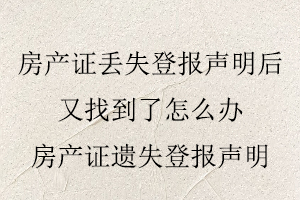 房產證丟失登報聲明后又找到了怎么辦，房產證遺失登報聲明找我要登報網