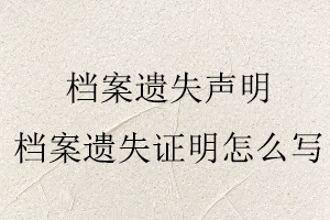 檔案遺失聲明，檔案遺失證明怎么寫找我要登報網