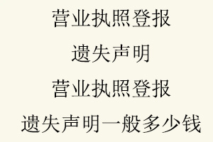 營業執照登報遺失聲明，營業執照登報遺失聲明一般多少錢找我要登報網