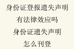 身份證登報(bào)遺失聲明有法律效應(yīng)嗎，身份證遺失聲明怎么刊登找我要登報(bào)網(wǎng)