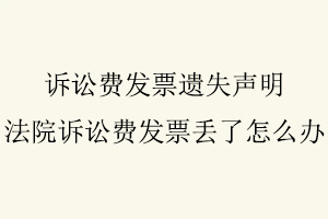 訴訟費發票遺失聲明，法院訴訟費發票丟了怎么辦找我要登報網