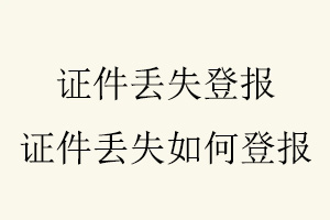 證件丟失登報，證件丟失如何登報找我要登報網