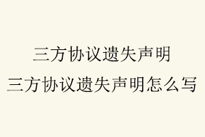 三方協(xié)議遺失聲明，三方協(xié)議遺失聲明怎么寫(xiě)找我要登報(bào)網(wǎng)