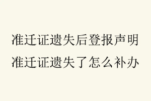 準遷證遺失后登報聲明，準遷證遺失了怎么補辦找我要登報網