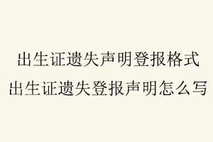 出生證遺失聲明登報格式，出生證遺失登報聲明怎么寫找我要登報網