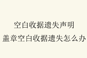 空白收據遺失聲明，蓋章空白收據遺失怎么辦找我要登報網