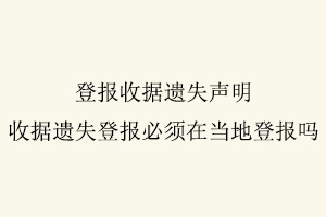 登報收據(jù)遺失聲明，收據(jù)遺失登報必須在當(dāng)?shù)氐菆髥嵴椅乙菆缶W(wǎng)