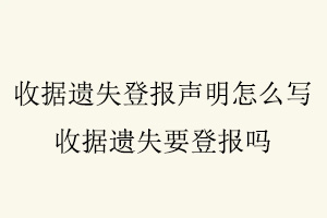 收據(jù)遺失登報聲明怎么寫，收據(jù)遺失要登報嗎找我要登報網(wǎng)