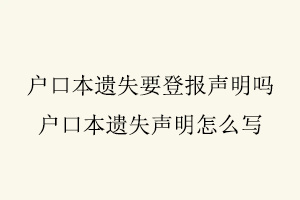 戶口本遺失要登報聲明嗎，戶口本遺失聲明怎么寫找我要登報網(wǎng)