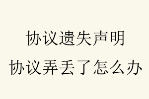 協(xié)議遺失聲明，協(xié)議弄丟了怎么辦找我要登報網(wǎng)