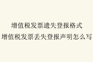 增值稅發票遺失登報格式，增值稅發票丟失登報聲明怎么寫找我要登報網