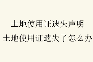 土地使用證遺失聲明，土地使用證遺失了怎么辦找我要登報網