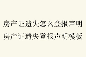 房產證遺失怎么登報聲明，房產證遺失登報聲明模板找我要登報網