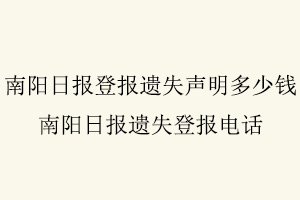 南陽(yáng)日?qǐng)?bào)登報(bào)遺失聲明多少錢(qián)，南陽(yáng)日?qǐng)?bào)遺失登報(bào)電話找我要登報(bào)網(wǎng)