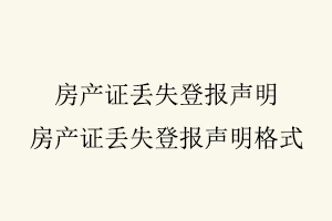 房產(chǎn)證丟失登報(bào)聲明，房產(chǎn)證丟失登報(bào)聲明格式找我要登報(bào)網(wǎng)