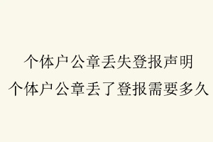 個體戶公章丟失登報聲明，個體戶公章丟了登報需要多久找我要登報網