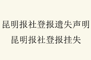 昆明報(bào)社登報(bào)遺失聲明，昆明報(bào)社登報(bào)掛失找我要登報(bào)網(wǎng)