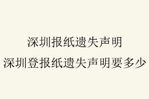 深圳報紙遺失聲明，深圳登報紙遺失聲明要多少找我要登報網(wǎng)