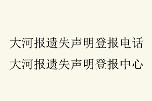 大河報遺失聲明登報電話，大河報遺失聲明登報中心找我要登報網