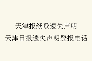 天津報紙登遺失聲明，天津日報遺失聲明登報電話找我要登報網(wǎng)