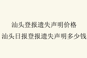 汕頭登報(bào)遺失聲明價(jià)格，汕頭日報(bào)登報(bào)遺失聲明多少錢找我要登報(bào)網(wǎng)