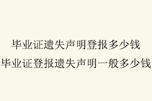 畢業(yè)證遺失聲明登報(bào)多少錢，畢業(yè)證登報(bào)遺失聲明一般多少錢找我要登報(bào)網(wǎng)