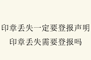 印章丟失一定要登報聲明，印章丟失需要登報嗎找我要登報網