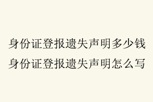 身份證登報(bào)遺失聲明多少錢(qián)，身份證登報(bào)遺失聲明怎么寫(xiě)找我要登報(bào)網(wǎng)