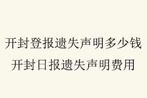 開封登報遺失聲明多少錢，開封日報遺失聲明費用找我要登報網