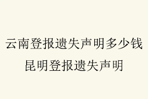 云南登報遺失聲明多少錢，昆明登報遺失聲明找我要登報網