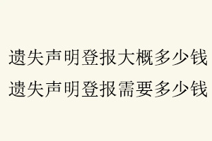 遺失聲明登報大概多少錢，遺失聲明登報需要多少錢找我要登報網