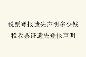 稅票登報遺失聲明多少錢，稅收票證遺失登報聲明找我要登報網(wǎng)