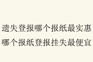 遺失登報哪個報紙最實惠，哪個報紙登報掛失最便宜找我要登報網