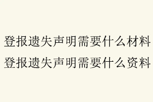 登報遺失聲明需要什么材料，登報遺失聲明需要什么資料找我要登報網