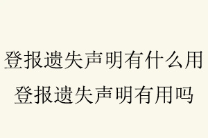 登報遺失聲明有什么用，登報遺失聲明有用嗎找我要登報網(wǎng)