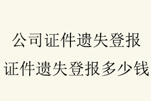 公司證件遺失登報，證件遺失登報多少錢找我要登報網