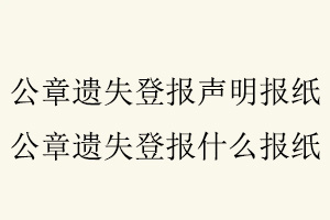 公章遺失登報聲明報紙，公章遺失登報什么報紙找我要登報網