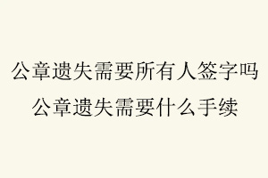 公章遺失需要所有人簽字嗎，公章遺失需要什么手續(xù)找我要登報網(wǎng)