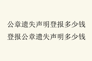 公章遺失聲明登報多少錢，登報公章遺失聲明多少錢找我要登報網