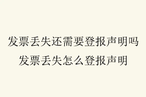 發票丟失還需要登報聲明嗎，發票丟失怎么登報聲明找我要登報網