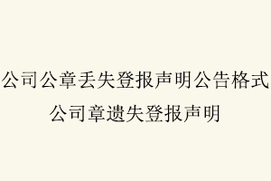 公司公章丟失登報聲明公告格式，公司章遺失登報聲明找我要登報網