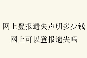 網(wǎng)上登報遺失聲明多少錢，網(wǎng)上可以登報遺失嗎找我要登報網(wǎng)