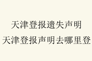 天津登報遺失聲明，天津登報聲明去哪里登找我要登報網