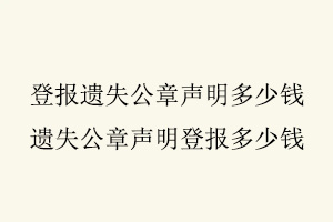 登報(bào)遺失公章聲明多少錢，遺失公章聲明登報(bào)多少錢找我要登報(bào)網(wǎng)