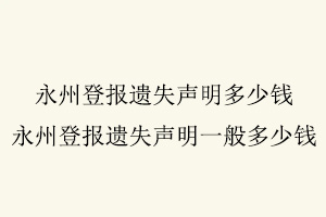 永州登報遺失聲明多少錢，永州登報遺失聲明一般多少錢找我要登報網